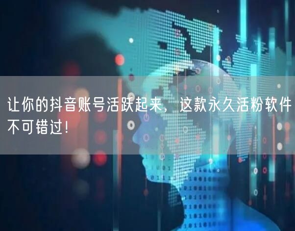 让你的抖音账号活跃起来，这款永久活粉软件不可错过！