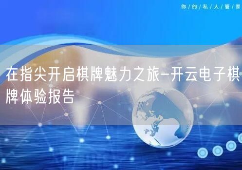 在指尖开启棋牌魅力之旅-开云电子棋牌体验报告