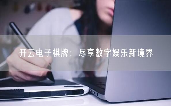 开云电子棋牌：尽享数字娱乐新境界