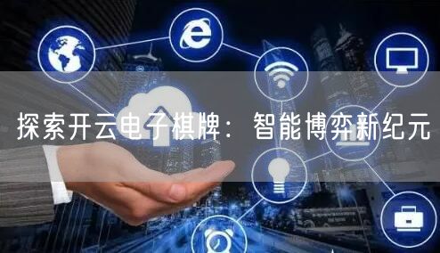 探索开云电子棋牌：智能博弈新纪元