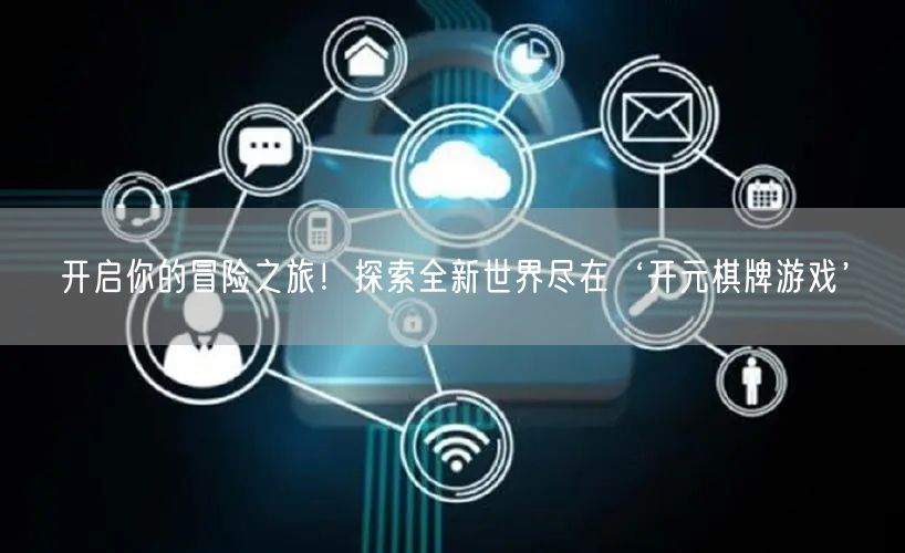 开启你的冒险之旅！探索全新世界尽在‘开元棋牌游戏’