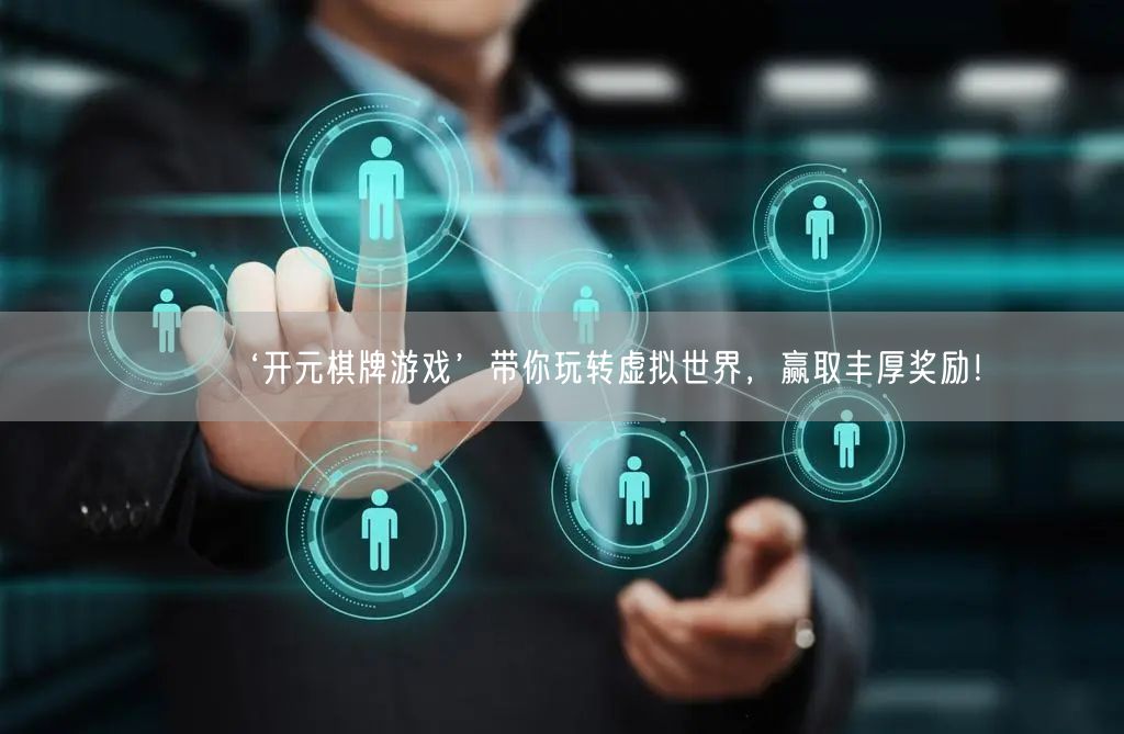‘开元棋牌游戏’带你玩转虚拟世界，赢取丰厚奖励！