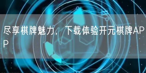 尽享棋牌魅力，下载体验开元棋牌APP