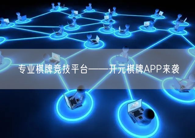 专业棋牌竞技平台——开元棋牌APP来袭
