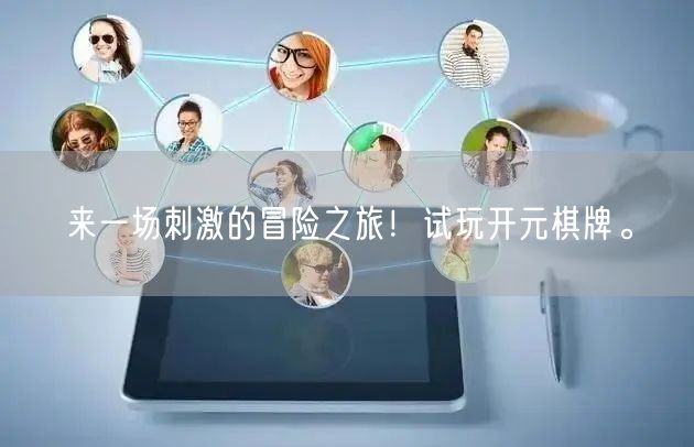 来一场刺激的冒险之旅！试玩开元棋牌。