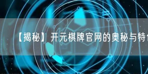【揭秘】开元棋牌官网的奥秘与特色