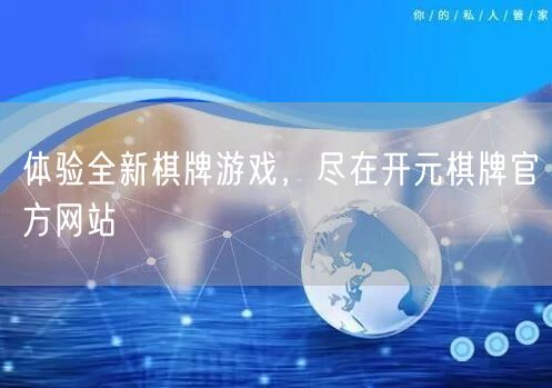 体验全新棋牌游戏，尽在开元棋牌官方网站