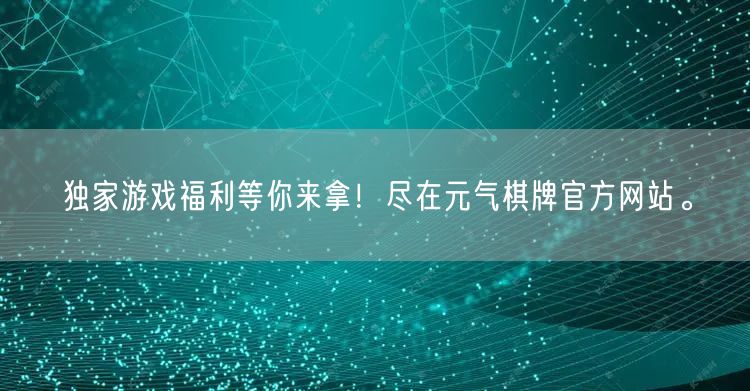 独家游戏福利等你来拿！尽在元气棋牌官方网站。