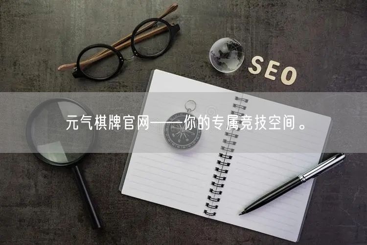 元气棋牌官网——你的专属竞技空间。