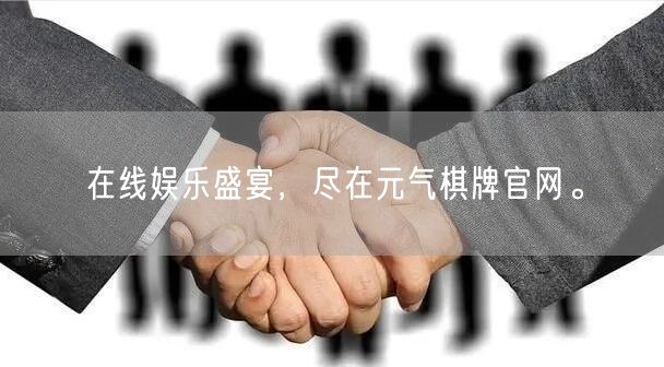 在线娱乐盛宴，尽在元气棋牌官网。