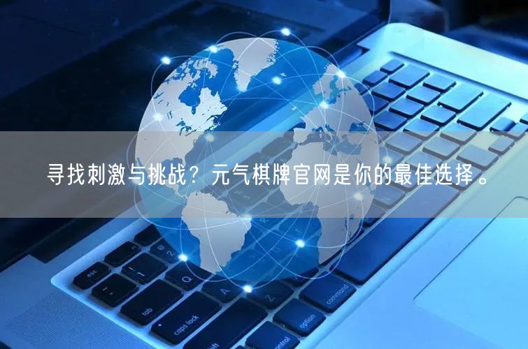 寻找刺激与挑战？元气棋牌官网是你的最佳选