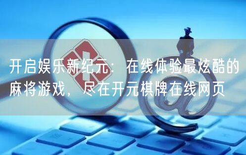 开启娱乐新纪元：在线体验最炫酷的麻将游戏