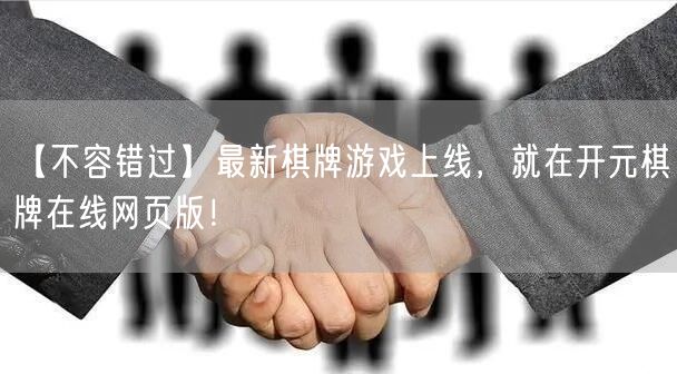 【不容错过】最新棋牌游戏上线，就在开元棋牌在线网页版！