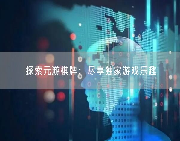 探索元游棋牌：尽享独家游戏乐趣