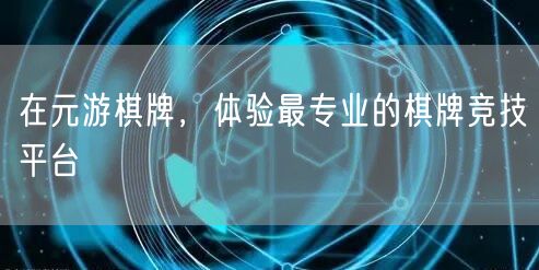 在元游棋牌，体验最专业的棋牌竞技平台