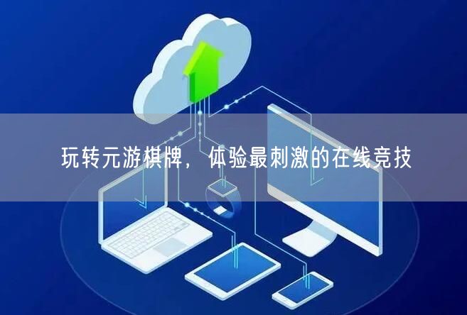 玩转元游棋牌，体验最刺激的在线竞技