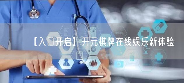 【入口开启】开元棋牌在线娱乐新体验