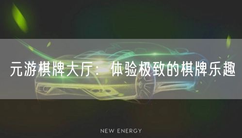 元游棋牌大厅：体验极致的棋牌乐趣