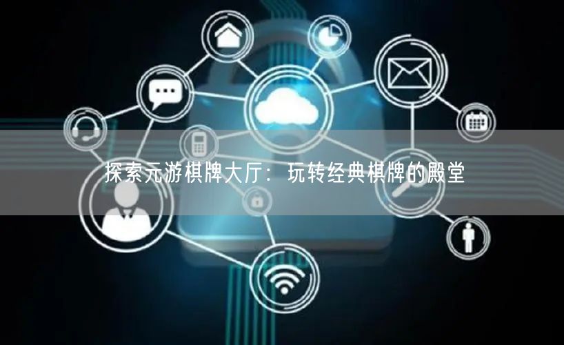 探索元游棋牌大厅：玩转经典棋牌的殿堂