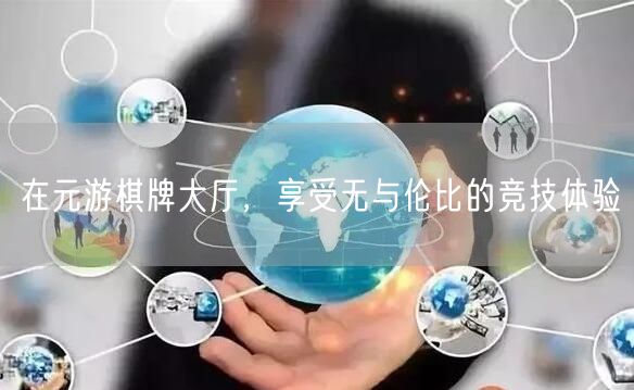 在元游棋牌大厅，享受无与伦比的竞技体验