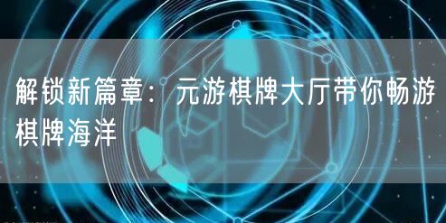 解锁新篇章：元游棋牌大厅带你畅游棋牌海洋