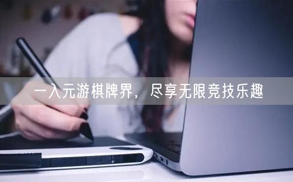 一入元游棋牌界，尽享无限竞技乐趣