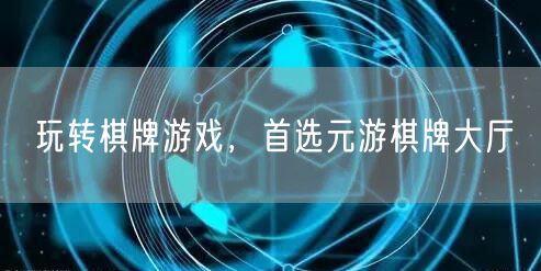 玩转棋牌游戏，首选元游棋牌大厅