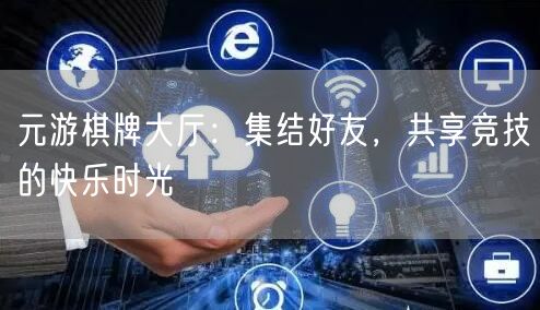元游棋牌大厅：集结好友，共享竞技的快乐时光