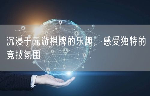 沉浸于元游棋牌的乐趣，感受独特的竞技氛围