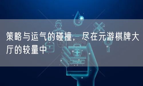 策略与运气的碰撞，尽在元游棋牌大厅的较量中