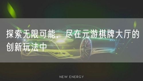 探索无限可能，尽在元游棋牌大厅的创新玩法中