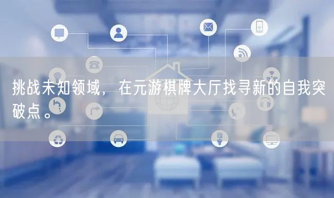挑战未知领域，在元游棋牌大厅找寻新的自我突破点。