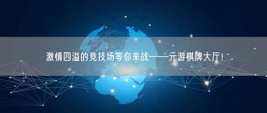 激情四溢的竞技场等你来战——元游棋牌大厅！