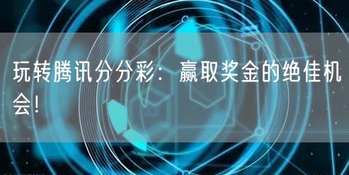 玩转腾讯分分彩：赢取奖金的绝佳机会！