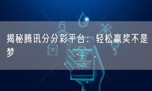 揭秘腾讯分分彩平台：轻松赢奖不是梦