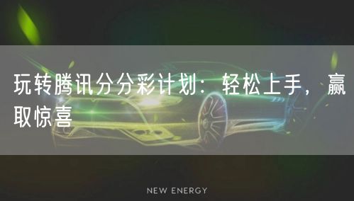 玩转腾讯分分彩计划：轻松上手，赢取惊喜