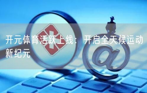 开元体育活跃上线：开启全天候运动新纪元