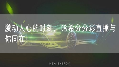 激动人心的时刻，哈希分分彩直播与你同在！