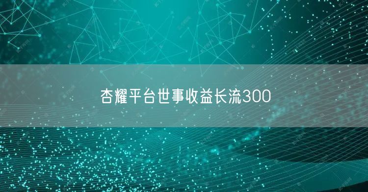 杏耀平台世事收益长流300
