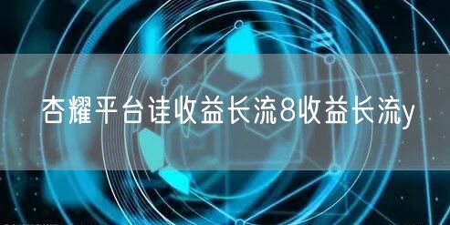 杏耀平台诖收益长流8收益长流y